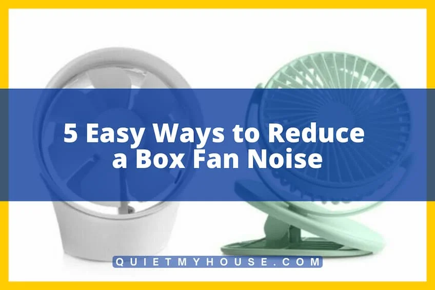5 Easy Ways to Reduce a Box Fan Noise