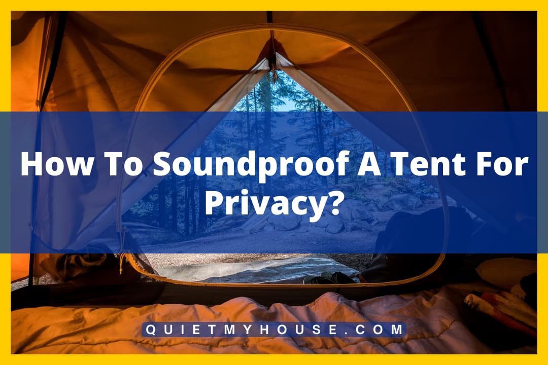 How To Soundproof A Tent For Privacy?
